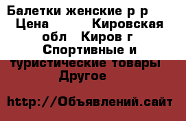 Балетки женские р-р 38 › Цена ­ 300 - Кировская обл., Киров г. Спортивные и туристические товары » Другое   